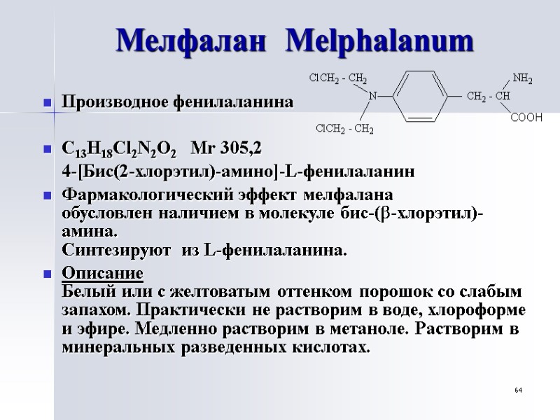 64 Мелфалан  Melphalanum Производное фенилаланина  C13H18Cl2N2O2   Mr 305,2  4-[Бис(2-хлорэтил)-амино]-L-фенилаланин